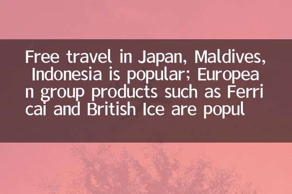 Free travel in Japan, Maldives, Indonesia is popular; European group products such as Ferricai and British Ice are popular