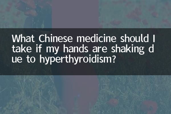 यदि हाइपरथायरायडिज्म के कारण मेरे हाथ कांप रहे हैं तो मुझे कौन सी चीनी दवा लेनी चाहिए?