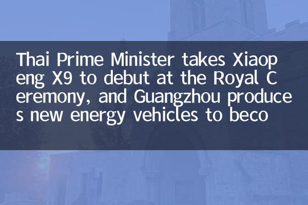 Der thailändische Premierminister nimmt Xiaopeng X9 zum Debüt bei der königlichen Zeremonie, und Guangzhou produziert neue Energiefahrzeuge, um eine neue Visitenkarte für die internationale Regierung und das Geschäft zu werden