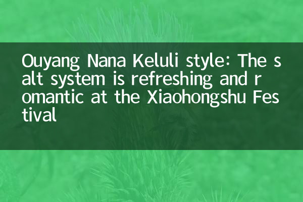 Ouyang Nana Keluli Style: Le système de sel est rafraîchissant et romantique au festival Xiaohongshu