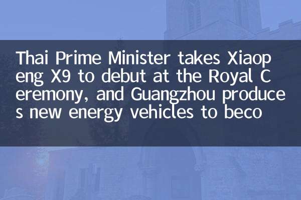 يأخذ رئيس الوزراء التايلاندي Xiaopeng X9 لأول مرة في الحفل الملكي ، وينتج قوانغتشو سيارات طاقة جديدة لتصبح بطاقة عمل جديدة للحكومة والأعمال الدولية