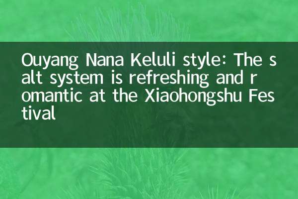 Ouyang Nana Keluli Style: نظام الملح منعش ورومانسي في مهرجان Xiaohongshu