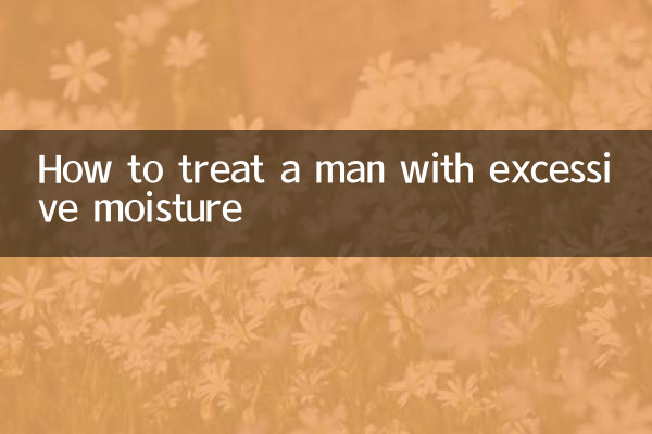 How to treat a man with excessive moisture