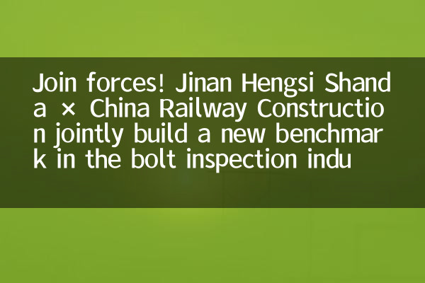 انضم إلى القوات! قامت شركة Jinan Hengsi Shanda × China Railway Construction بشكل مشترك ببناء معيار جديد في صناعة فحص البراغي