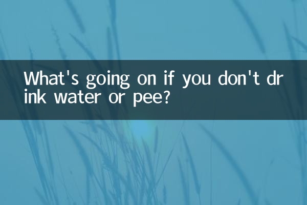 What's going on if you don't drink water or pee?