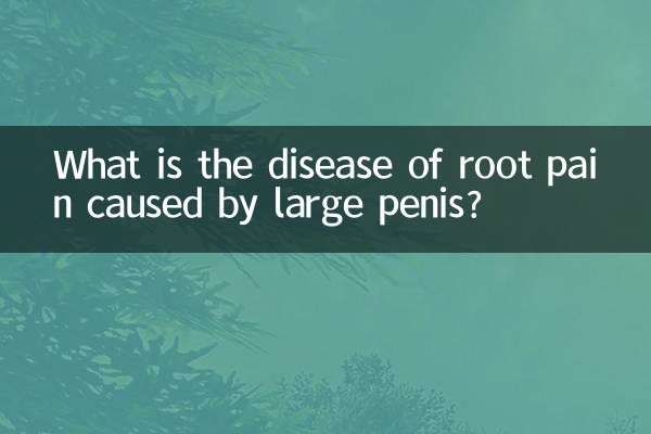 What is the disease of root pain caused by large penis?