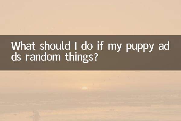 यदि मेरा पिल्ला बेतरतीब चीजें जोड़ता है तो मुझे क्या करना चाहिए?