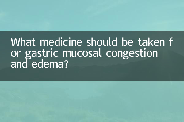What medicine should be taken for gastric mucosal congestion and edema?
