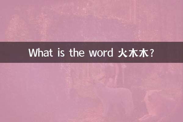 What is the word 火木木?