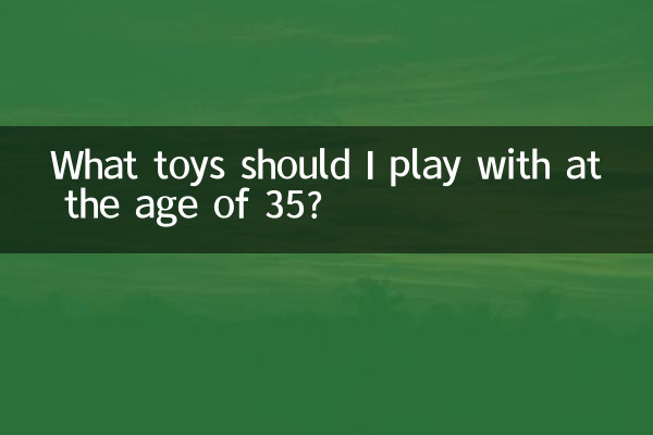 35 साल की उम्र में मुझे किन खिलौनों से खेलना चाहिए?