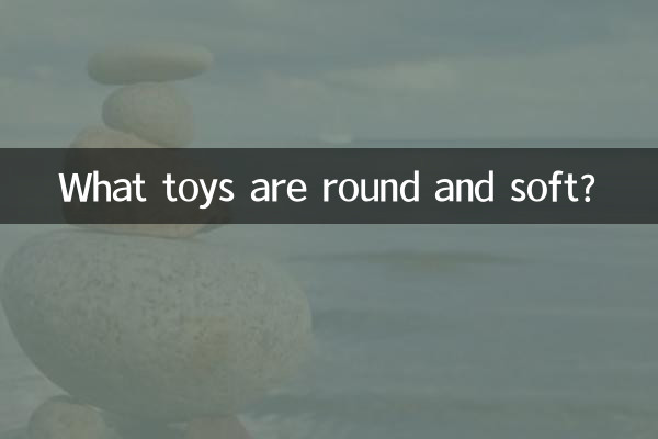 چه اسباب بازی هایی گرد و نرم هستند؟