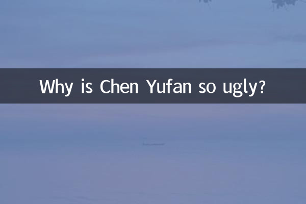 Why is Chen Yufan so ugly?
