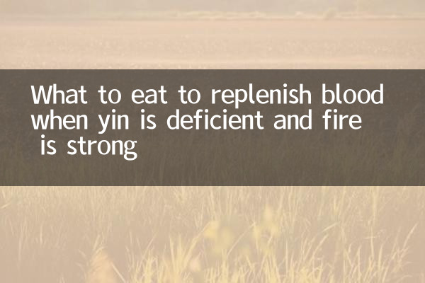 ইয়িনের ঘাটতি এবং আগুন শক্তিশালী হলে রক্ত পূরণ করতে কী খাবেন