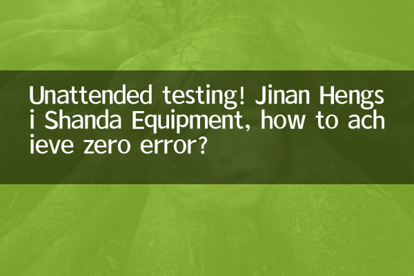 無人テスト! Jinan Hengsi Shanda 装置、エラーゼロを達成するにはどうすればよいですか?