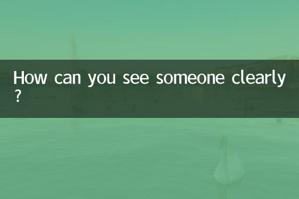 آپ کسی کو کس طرح واضح طور پر دیکھ سکتے ہیں؟