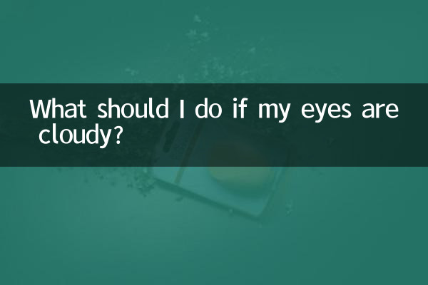 What should I do if my eyes are cloudy?