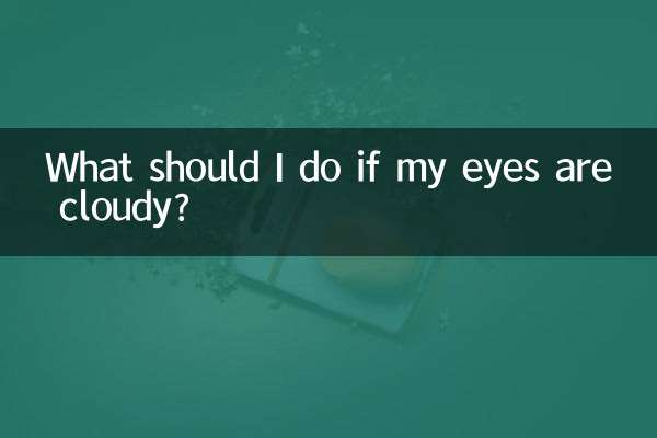 What should I do if my eyes are cloudy?