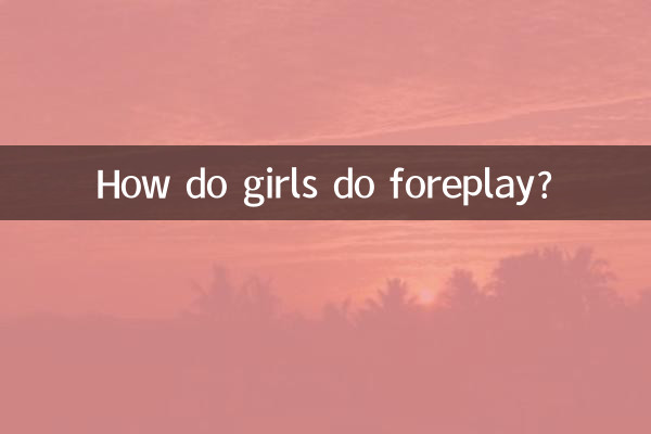 How do girls do foreplay?