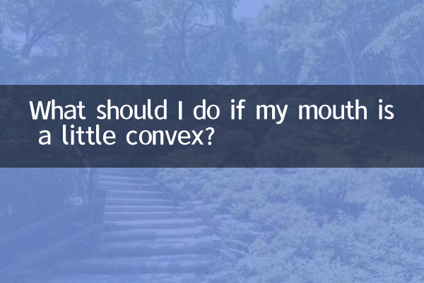 Que dois-je faire si ma bouche est un peu convexe ?