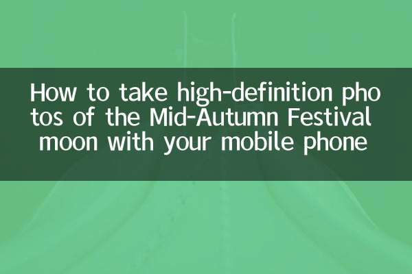 How to take high-definition photos of the Mid-Autumn Festival moon with your mobile phone