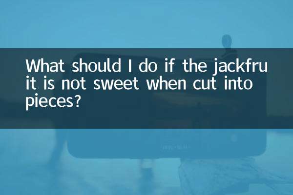 اگر ٹکڑوں میں کاٹتے وقت جیک پھل میٹھا نہ ہو تو مجھے کیا کرنا چاہئے؟