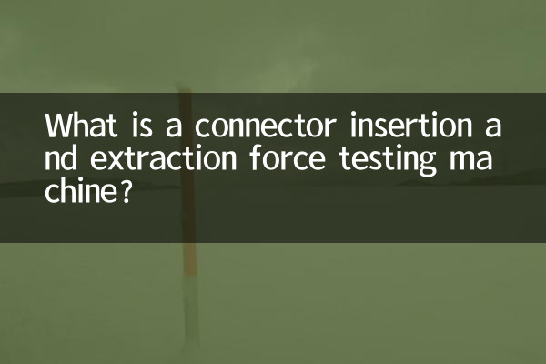 کنیکٹر اندراج اور نکالنے والی قوت ٹیسٹنگ مشین کیا ہے؟