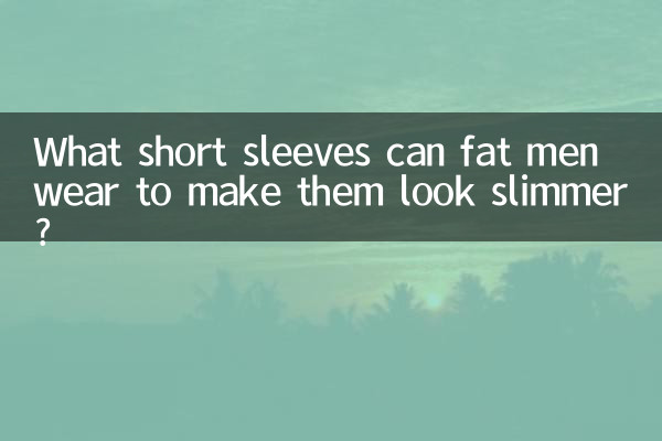 What short sleeves can fat men wear to make them look slimmer?