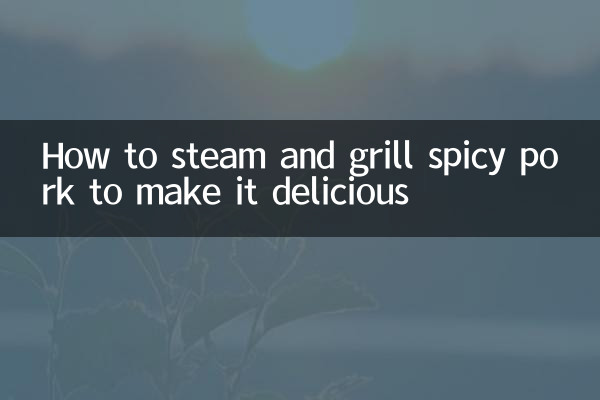 Comment cuire à la vapeur et griller du porc épicé pour le rendre délicieux