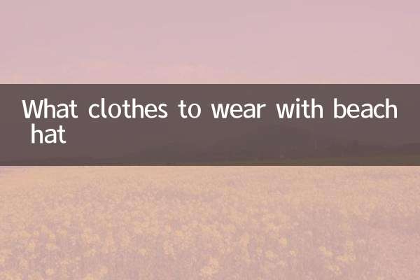 ساحل سمندر کی ٹوپی کے ساتھ کیا کپڑے پہننے ہیں