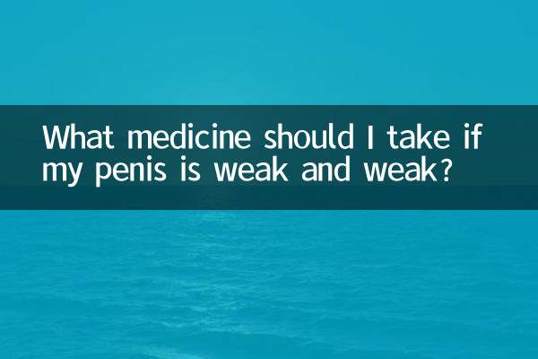 Welche Medikamente sollte ich einnehmen, wenn mein Penis schwach und schwach ist?