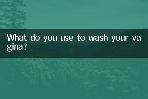What do you use to wash your vagina?