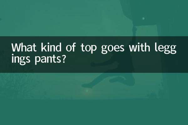 What kind of top goes with leggings pants?