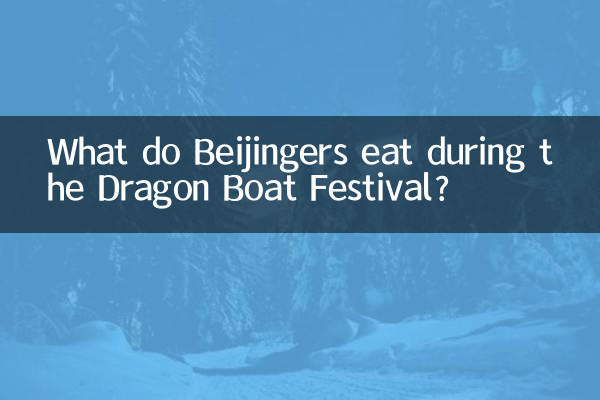 ड्रैगन बोट फेस्टिवल के दौरान बीजिंगवासी क्या खाते हैं?