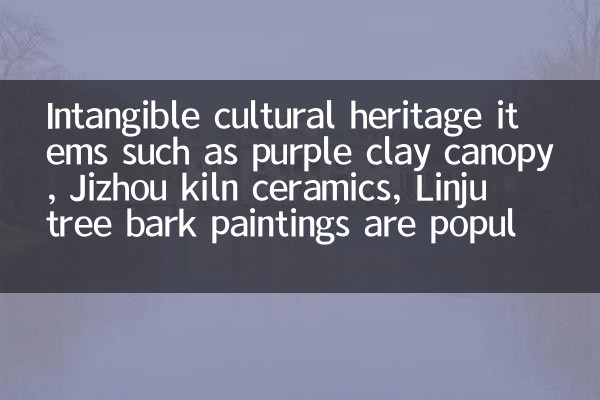 Itens intangíveis do patrimônio cultural, como copa roxa de argila, cerâmica de forno jizhou, pinturas de casca de árvore de linju são populares