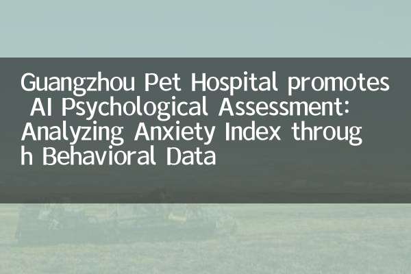 Il Guangzhou Pet Hospital promuove la valutazione psicologica dell'IA: analizzare l'indice di ansia attraverso i dati comportamentali