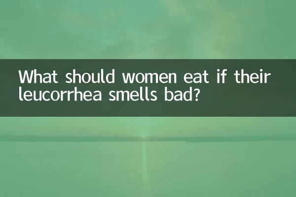 What should women eat if their leucorrhea smells bad?