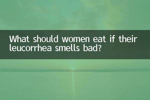 What should women eat if their leucorrhea smells bad?