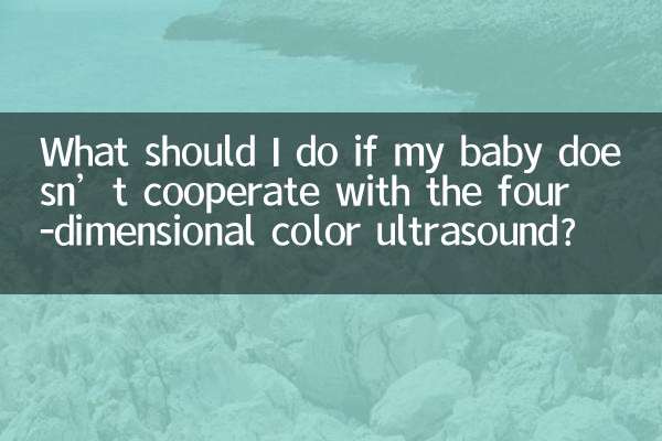 यदि मेरा शिशु चार-आयामी रंगीन अल्ट्रासाउंड में सहयोग नहीं करता है तो मुझे क्या करना चाहिए?