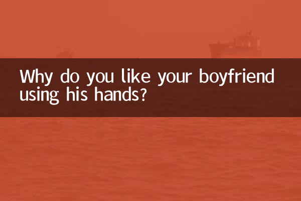 Why do you like your boyfriend using his hands?