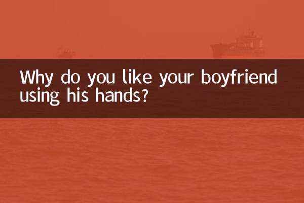 Why do you like your boyfriend using his hands?