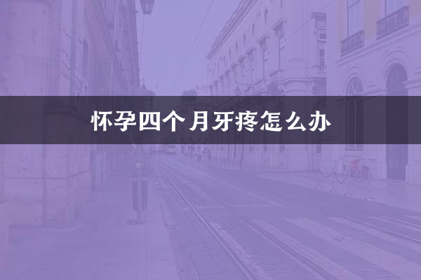 What to do if you have toothache when you are four months pregnant