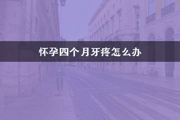 What to do if you have toothache when you are four months pregnant