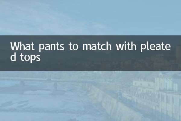 What pants to match with pleated tops