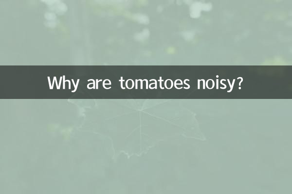 Why are tomatoes noisy?