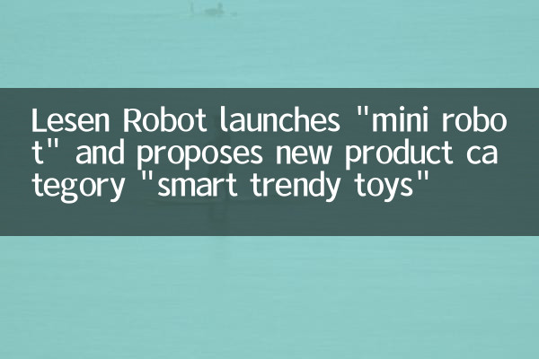 Lesen Robot запускает «Mini Robot» и предлагает новую категорию продукта «Smart Mustery Toys»