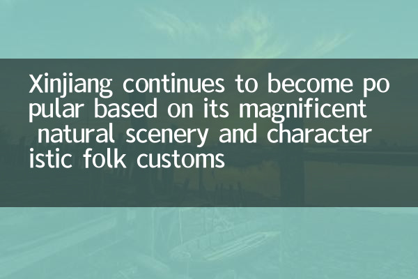 Xinjiang continues to become popular based on its magnificent natural scenery and characteristic folk customs