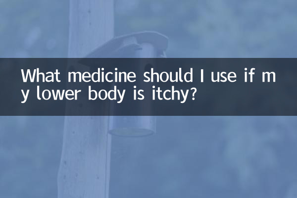 यदि मेरे शरीर के निचले हिस्से में खुजली हो तो मुझे कौन सी दवा का उपयोग करना चाहिए?