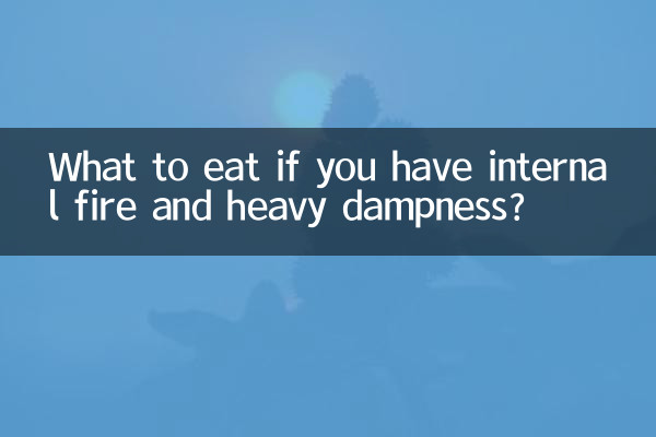 What to eat if you have internal fire and heavy dampness?