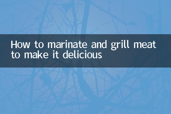 How to marinate and grill meat to make it delicious