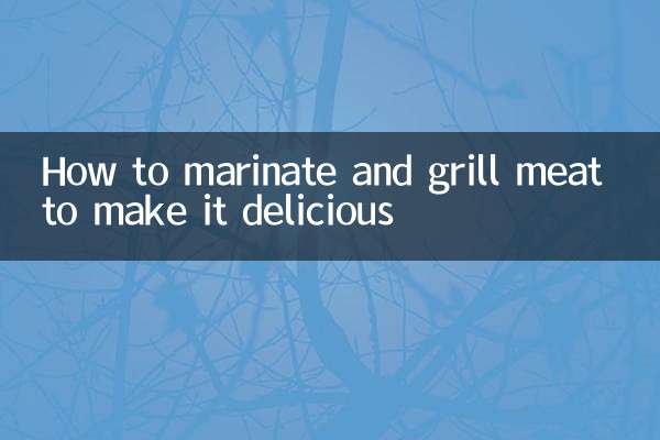 How to marinate and grill meat to make it delicious